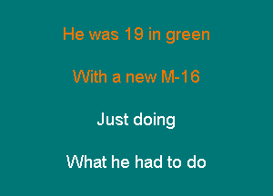 He was 19 in green

With a new M-16
Just doing

What he had to do