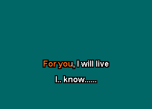 For you, I will live

l.. know ......