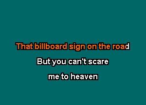 That billboard sign on the road

But you can't scare

me to heaven