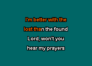 I'm better with the
lost than the found

Lord, won't you

hear my prayers