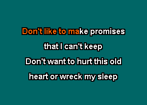 Don't like to make promises
that I can't keep
Don't want to hurt this old

heart or wreck my sleep