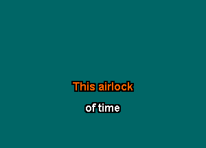 This airlock

oftime