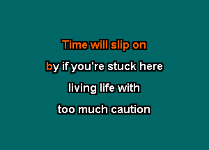 Time will slip on

by ifyou're stuck here

living life with

too much caution