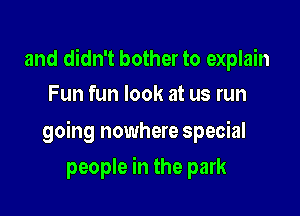and didn't bother to explain
Fun fun look at us run

going nowhere special

people in the park
