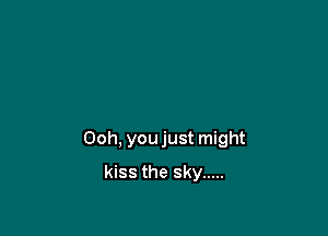 Ooh, you just might

kiss the sky .....