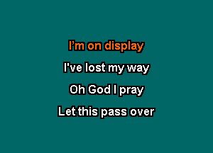 Pm on display

I've lost my way

Oh God I pray

Let this pass over