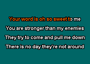 Your word is oh so sweet to me
You are stronger than my enemies
They try to come and pull me down

There is no day they!re not around