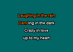 Laughing in the rain

Dancing in the dark
Crazy in love

up to my heart