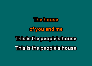 The house
ofyou and me

This is the people's house

This is the people's house