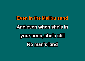 Even in the Malibu sand

And even when she's in

your arms, she's still

No man's land