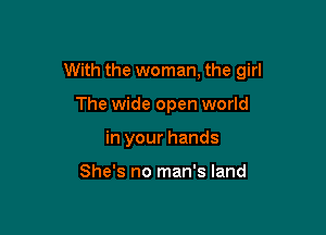 With the woman, the girl

The wide open world
in your hands

She's no man's land