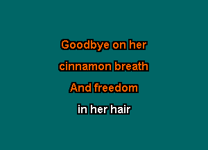 Goodbye on her

cinnamon breath
And freedom

in her hair