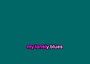 my lonely blues