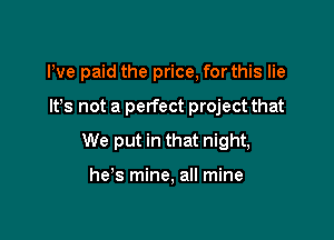 We paid the price, for this lie

It's not a perfect project that

We put in that night,

he's mine, all mine