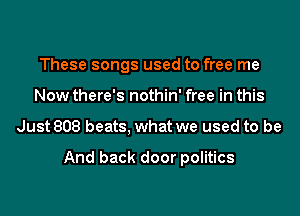 These songs used to free me
Now there's nothin' free in this
Just 808 beats, what we used to be

And back door politics