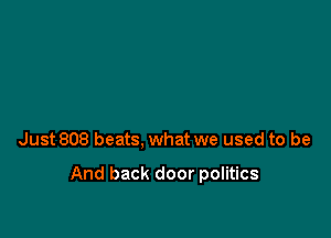 Just 808 beats, what we used to be

And back door politics