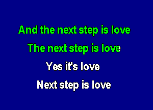 And the next step is love

The next step is love
Yes it's love
Next step is love