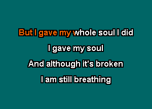 Butl gave my whole soul I did
I gave my soul
And although it's broken

I am still breathing