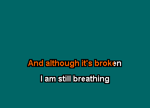 And although it's broken

I am still breathing