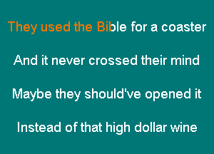 They used the Bible for a coaster
And it never crossed their mind
Maybe they should've opened it

Instead ofthat high dollar wine