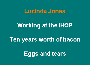 Lucinda Jones
Working at the IHOP

Ten years worth of bacon

Eggs and tears
