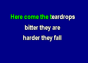 Here come the teardrops

bitter they are

harder they fall