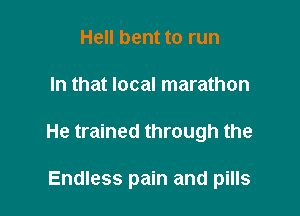Hell bent to run

In that local marathon

He trained through the

Endless pain and pills