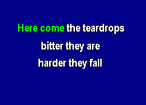 Here come the teardrops

bitter they are

harder they fall