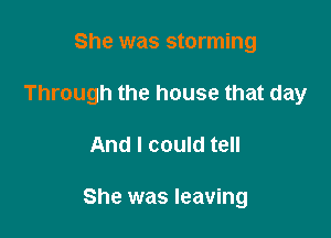 She was storming

Through the house that day

And I could tell

She was leaving