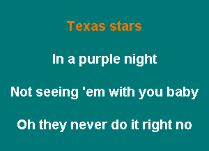 Texas stars
In a purple night

Not seeing 'em with you baby

Oh they never do it right no