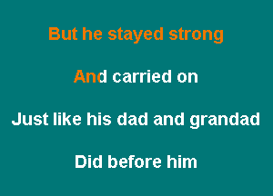 But he stayed strong

And carried on
Just like his dad and grandad

Did before him