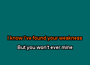 lknow We found your weakness

But you won't ever mine