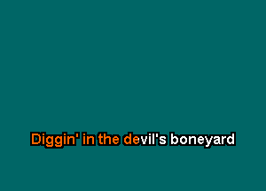 Diggin' in the devil's boneyard