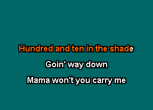 Hundred and ten in the shade

Goin' way down

Mama won't you carry me