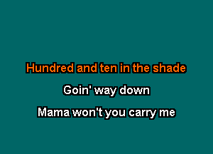 Hundred and ten in the shade

Goin' way down

Mama won't you carry me