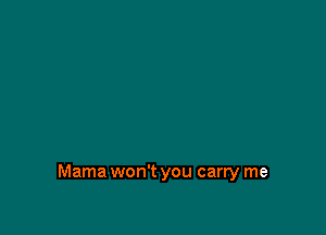 Mama won't you carry me