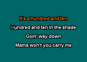 It's a hundred and ten
Hundred and ten in the shade

Goin' way down

Mama won't you carry me