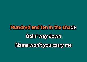 Hundred and ten in the shade

Goin' way down

Mama won't you carry me