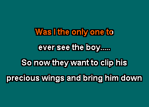 Was I the only one to
ever see the boy .....

So now they want to clip his

precious wings and bring him down