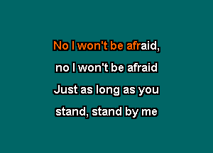 No Iwon't be afraid,

no I won't be afraid

Just as long as you

stand, stand by me