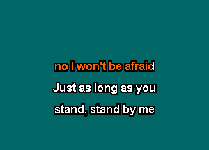 no I won't be afraid

Just as long as you

stand. stand by me