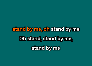 stand by me, oh stand by me

Oh stand, stand by me,

stand by me