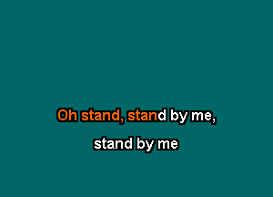 0h stand, stand by me,

stand by me