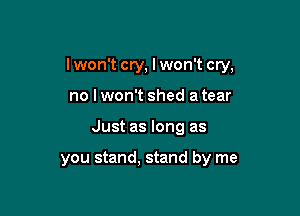 lwon't cry, I won't cry,

no lwon't shed a tear
Just as long as

you stand, stand by me