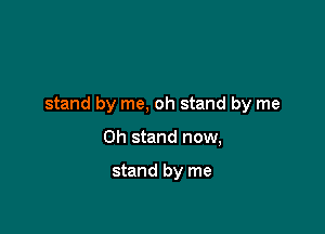 stand by me, oh stand by me

Oh stand now,

stand by me