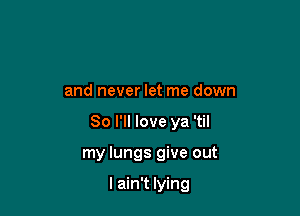 and never let me down

So I'll love ya 'til

my lungs give out

I ain't lying