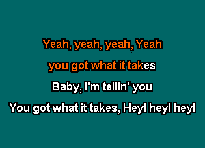 Yeah, yeah, yeah, Yeah
you got what it takes

Baby, I'm tellin' you

You got what it takes, Hey! hey! hey!