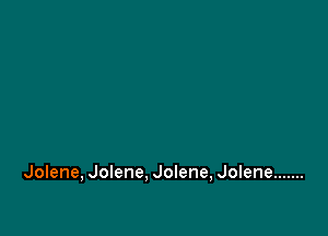 Jolene, Jolene, Jolene, Jolene .......