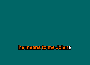 he means to me Jolene