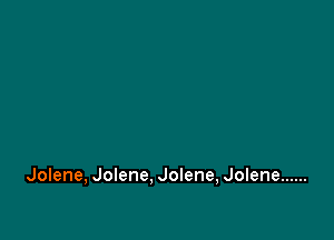 Jolene, Jolene, Jolene, Jolene ......